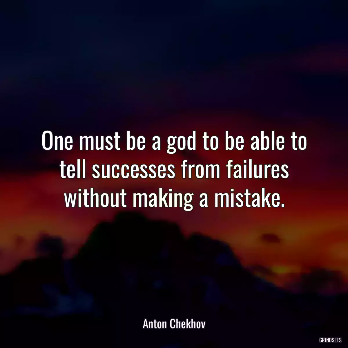 One must be a god to be able to tell successes from failures without making a mistake.