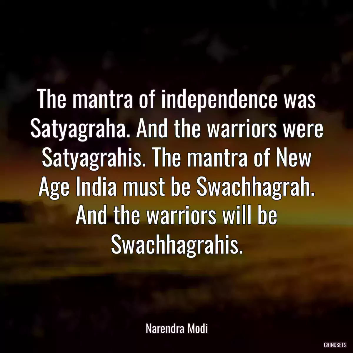 The mantra of independence was Satyagraha. And the warriors were Satyagrahis. The mantra of New Age India must be Swachhagrah. And the warriors will be Swachhagrahis.