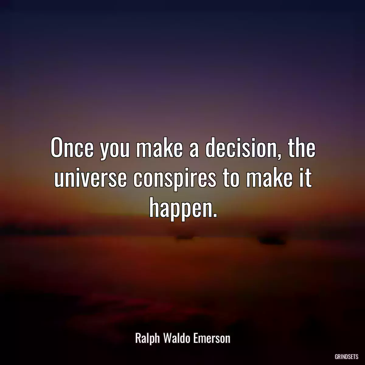 Once you make a decision, the universe conspires to make it happen.