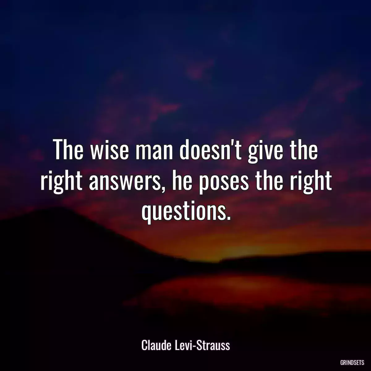 The wise man doesn\'t give the right answers, he poses the right questions.