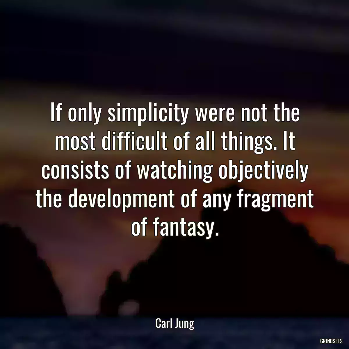 If only simplicity were not the most difficult of all things. It consists of watching objectively the development of any fragment of fantasy.