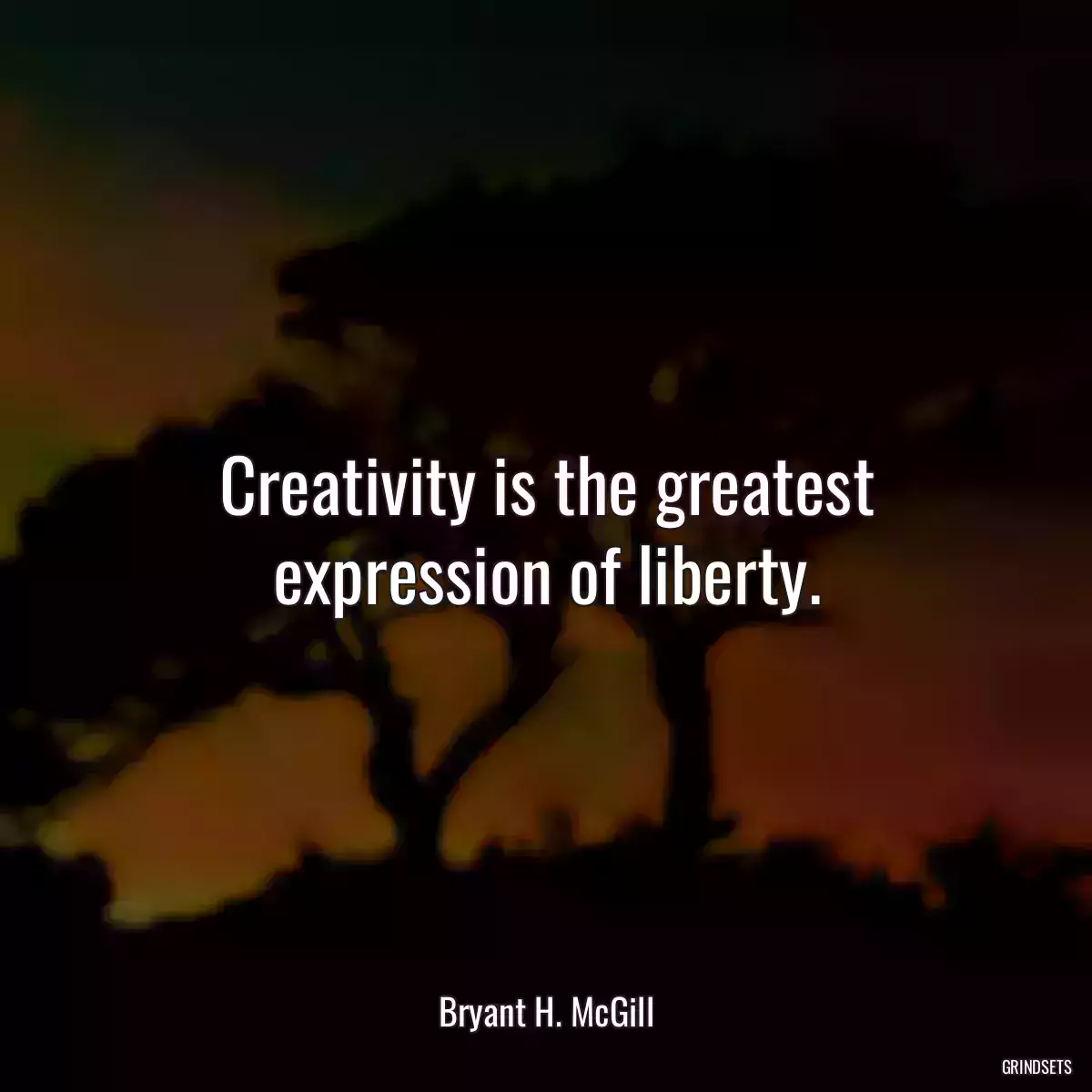 Creativity is the greatest expression of liberty.