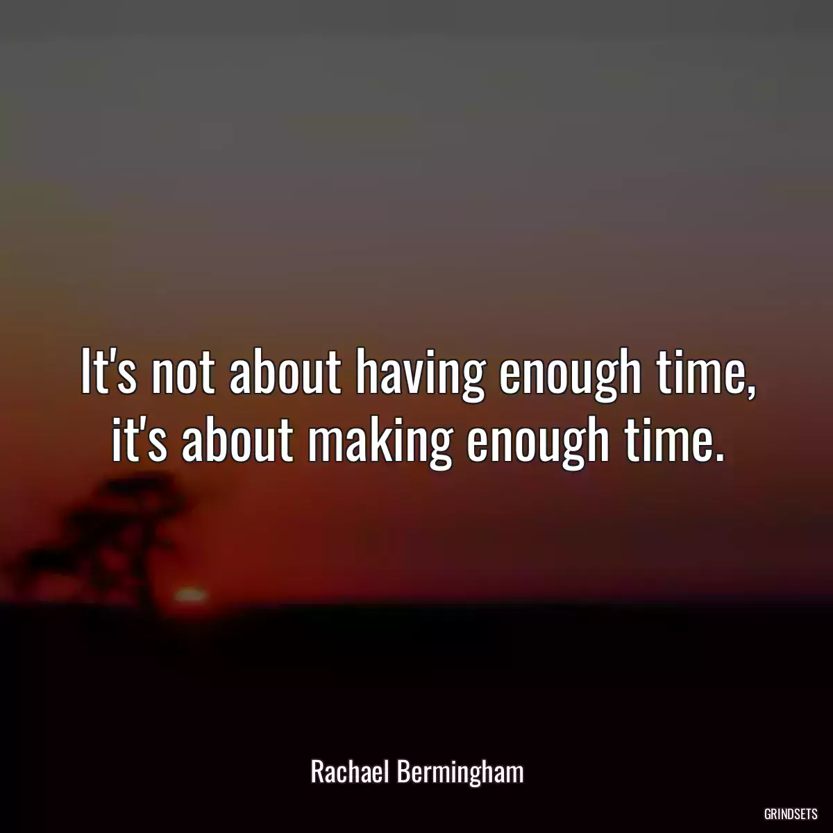 It\'s not about having enough time, it\'s about making enough time.