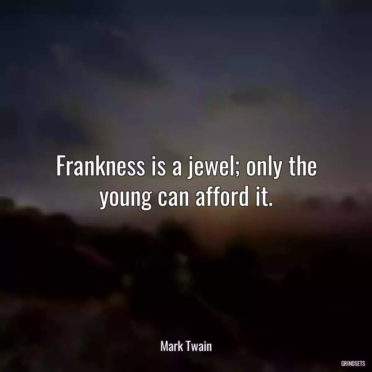 Frankness is a jewel; only the young can afford it.