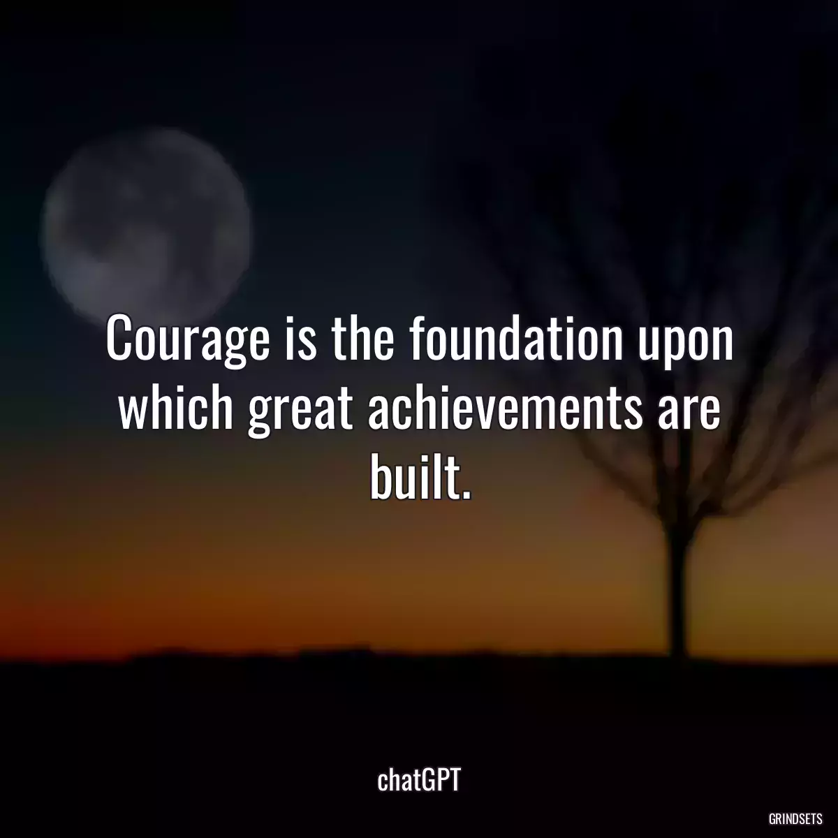 Courage is the foundation upon which great achievements are built.