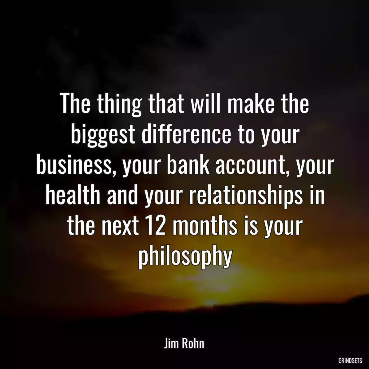 The thing that will make the biggest difference to your business, your bank account, your health and your relationships in the next 12 months is your philosophy