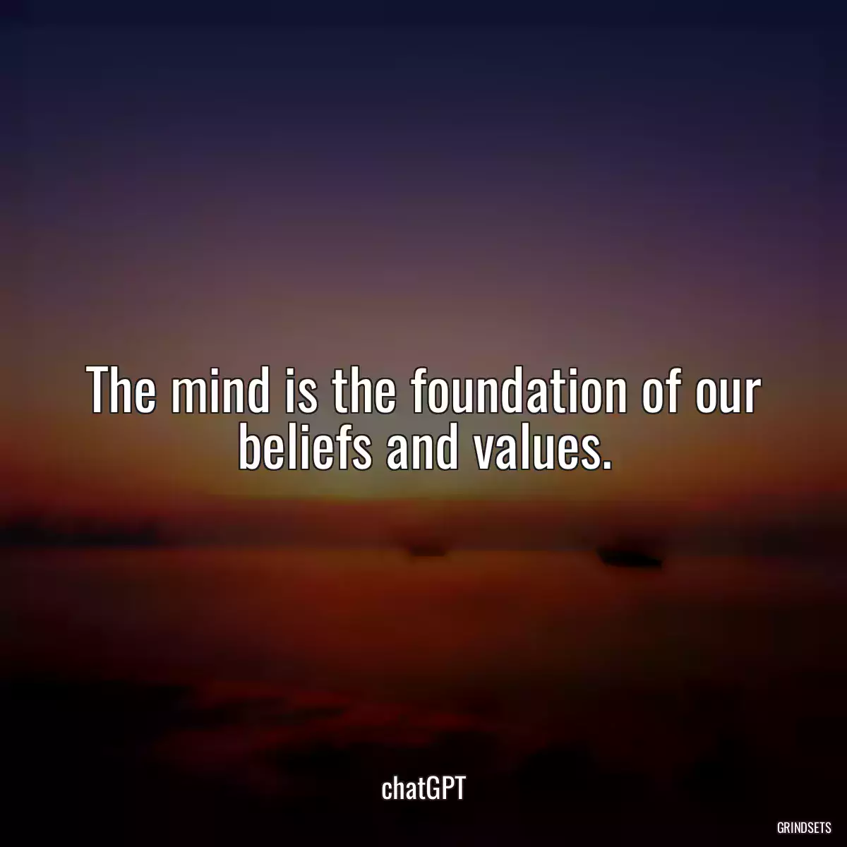 The mind is the foundation of our beliefs and values.