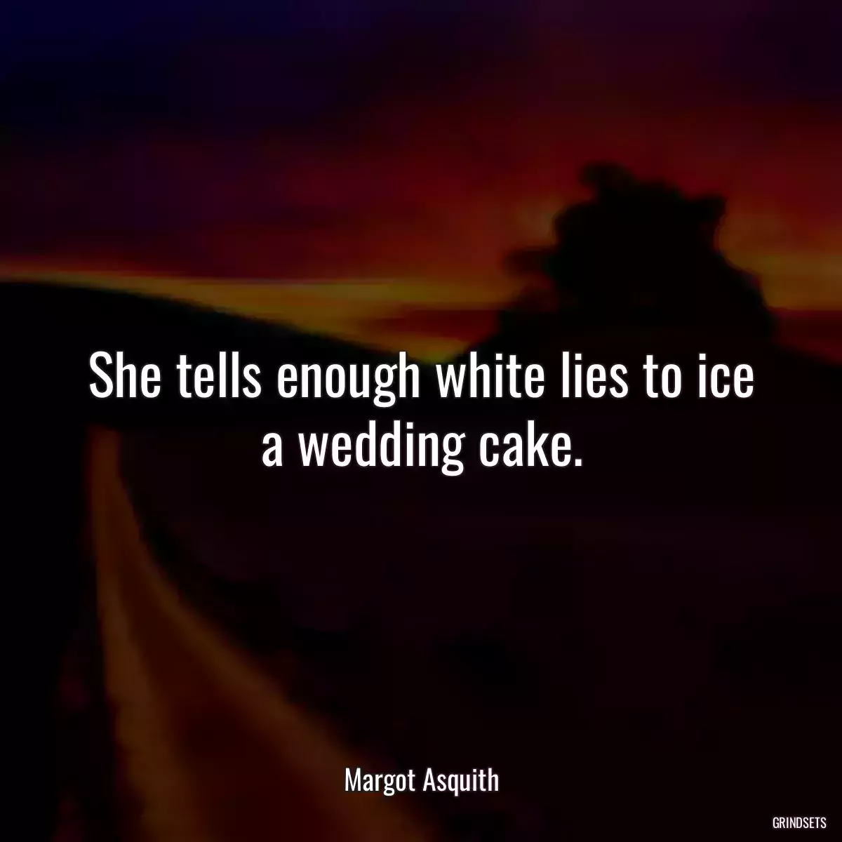 She tells enough white lies to ice a wedding cake.