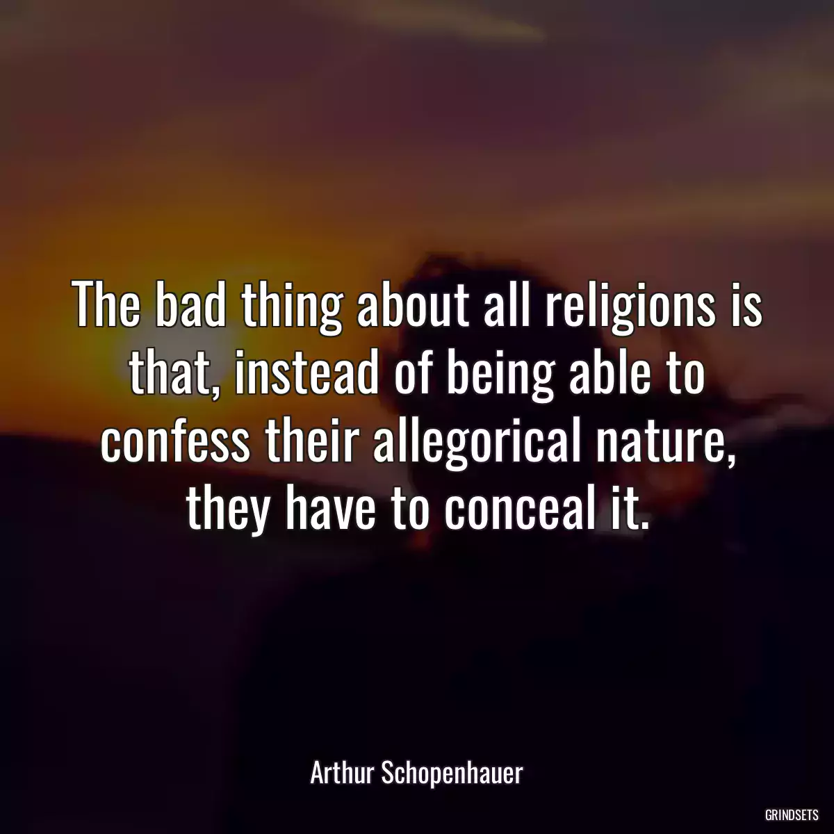 The bad thing about all religions is that, instead of being able to confess their allegorical nature, they have to conceal it.