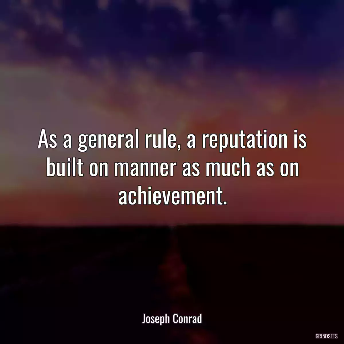 As a general rule, a reputation is built on manner as much as on achievement.