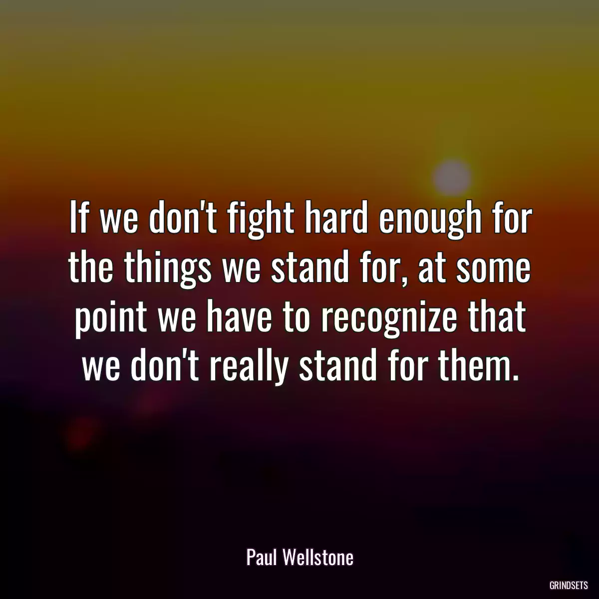 If we don\'t fight hard enough for the things we stand for, at some point we have to recognize that we don\'t really stand for them.