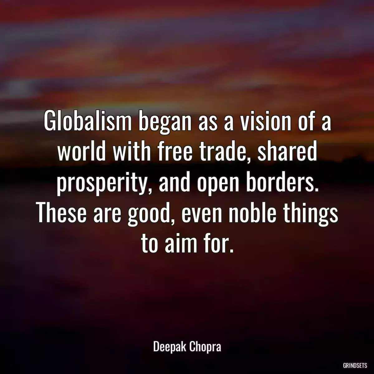 Globalism began as a vision of a world with free trade, shared prosperity, and open borders. These are good, even noble things to aim for.