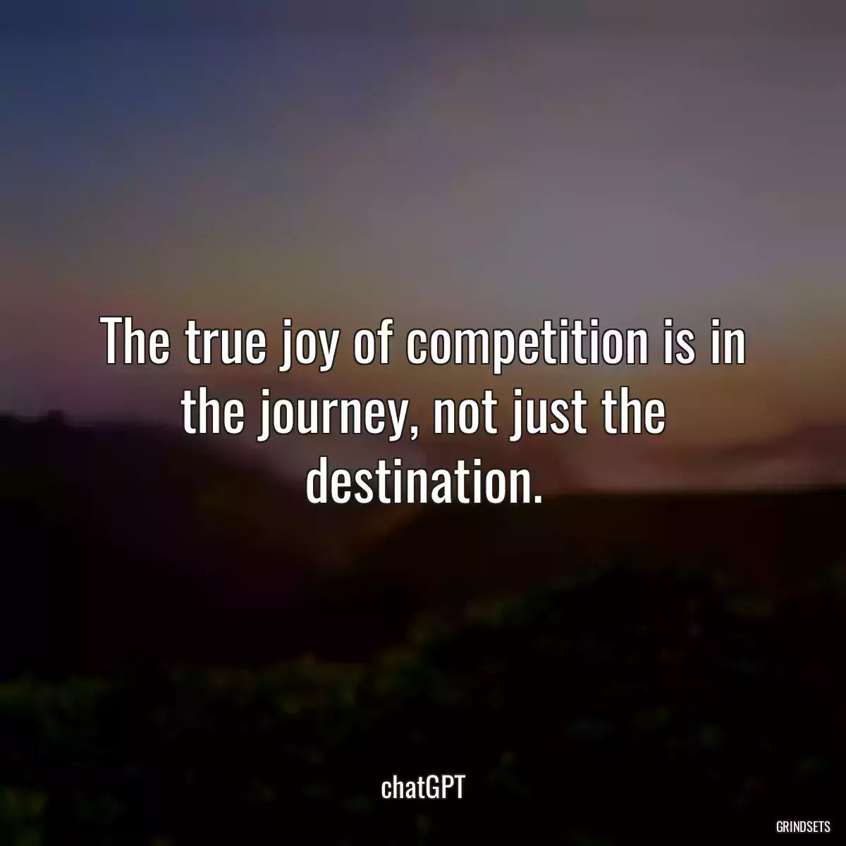 The true joy of competition is in the journey, not just the destination.