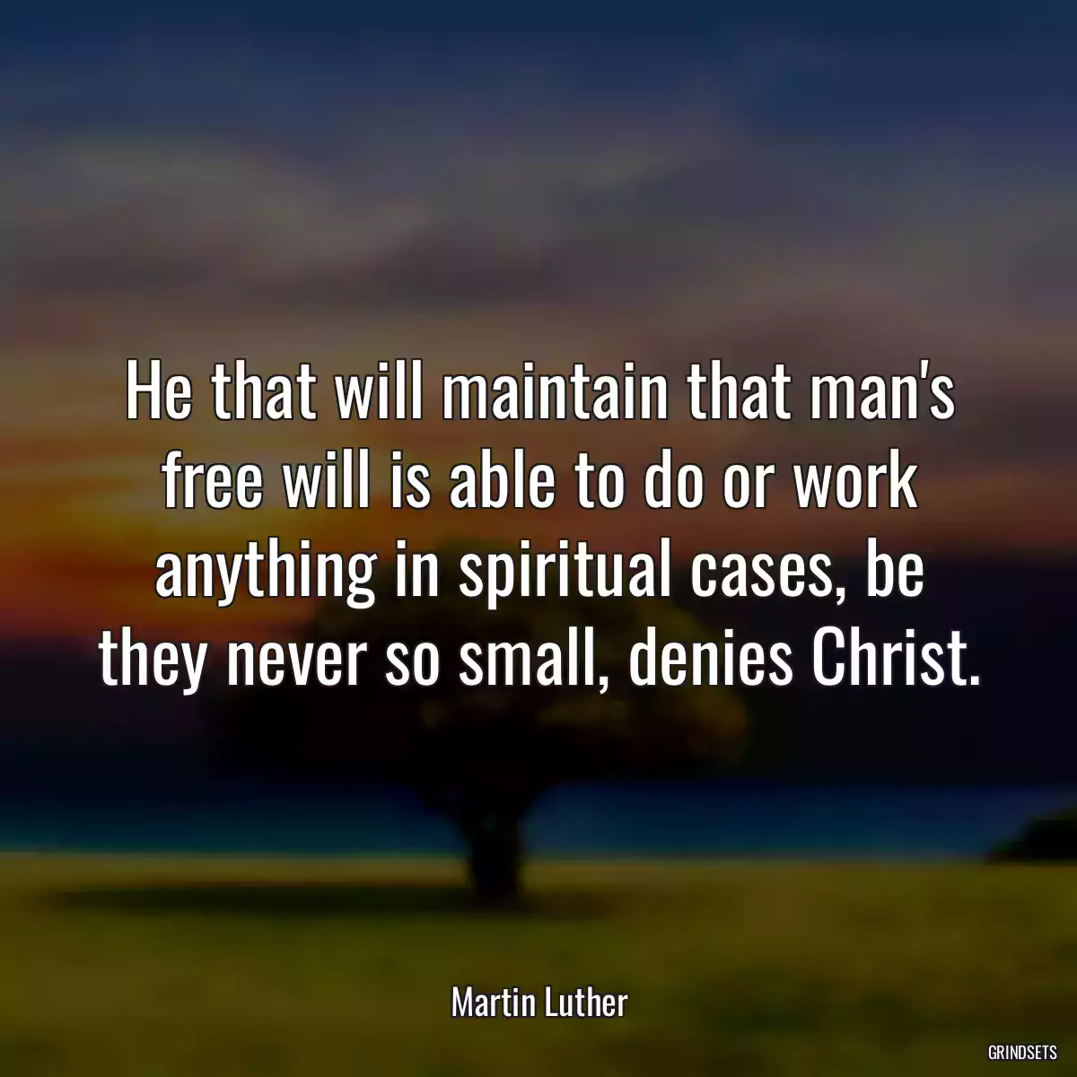 He that will maintain that man\'s free will is able to do or work anything in spiritual cases, be they never so small, denies Christ.