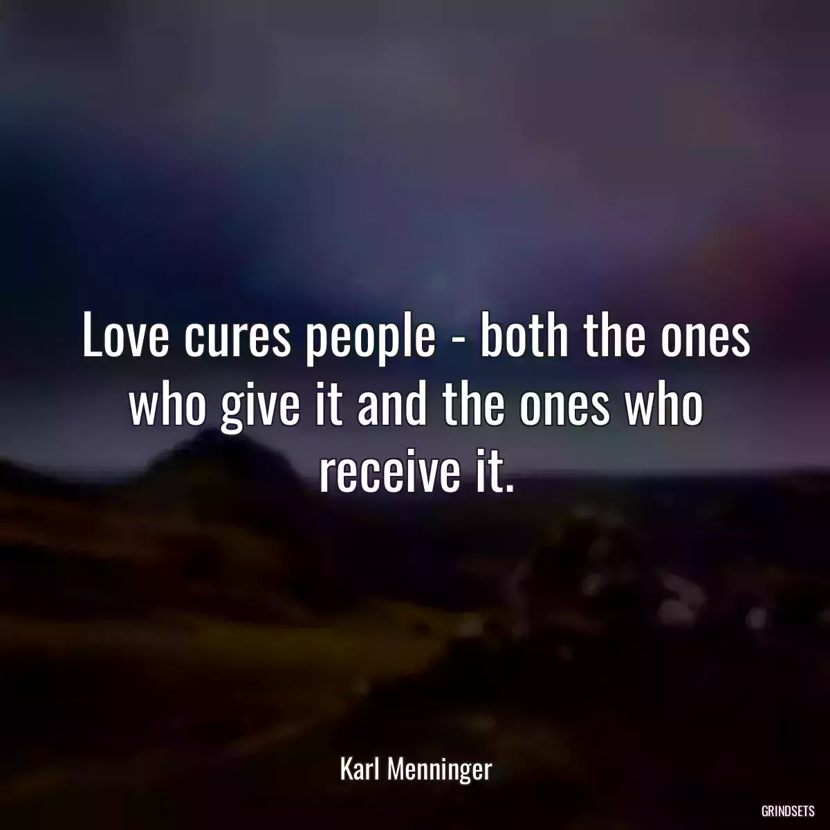 Love cures people - both the ones who give it and the ones who receive it.