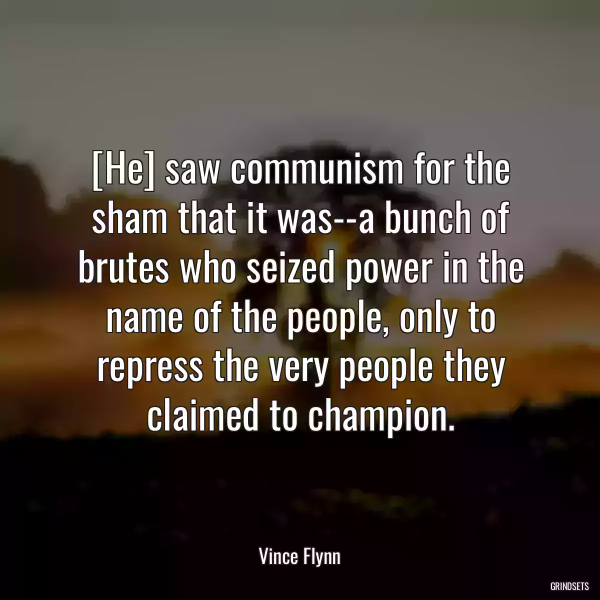 [He] saw communism for the sham that it was--a bunch of brutes who seized power in the name of the people, only to repress the very people they claimed to champion.