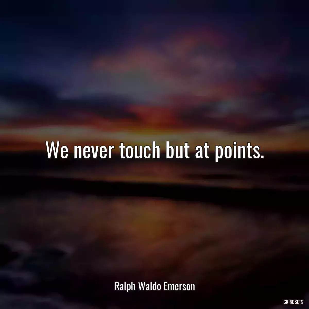 We never touch but at points.