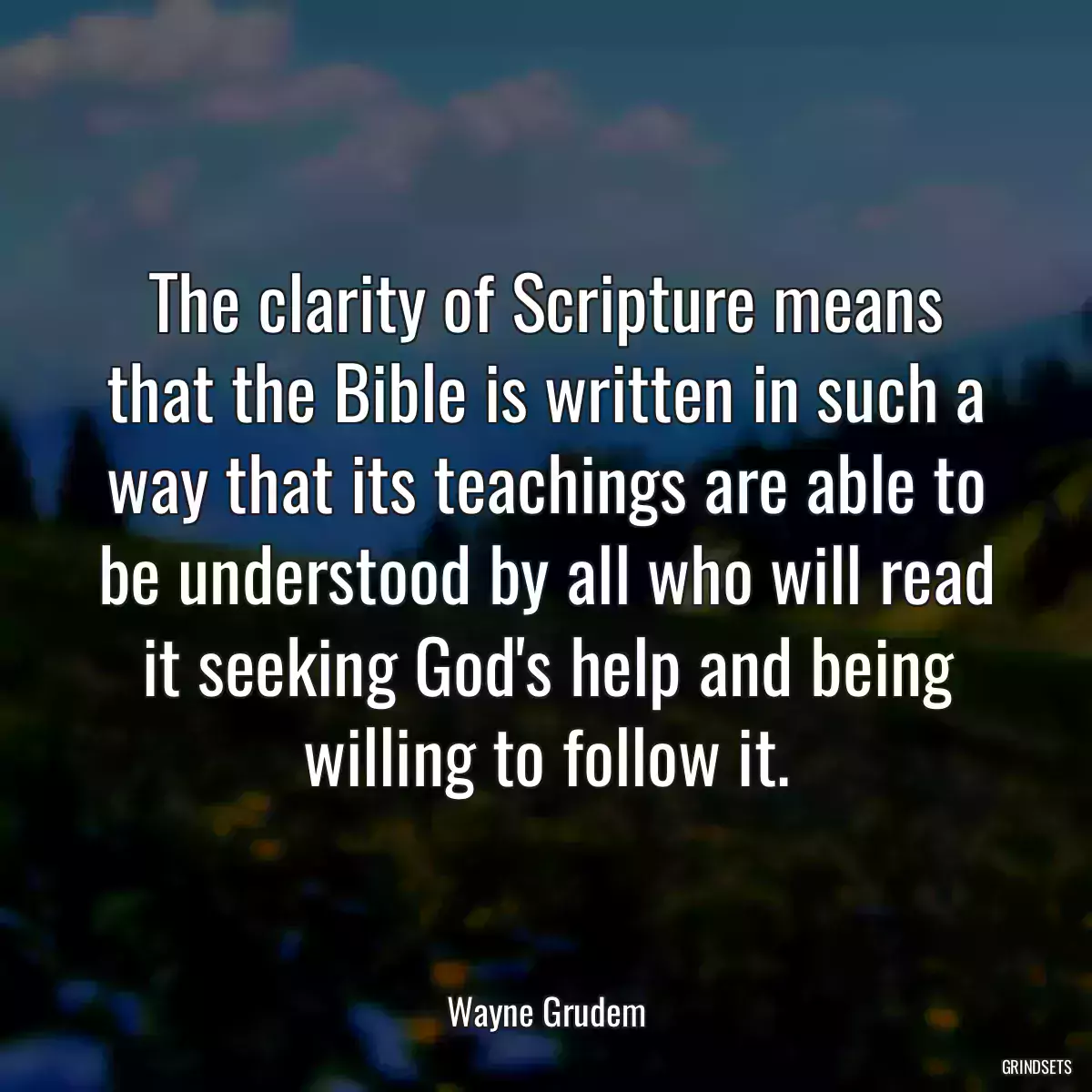 The clarity of Scripture means that the Bible is written in such a way that its teachings are able to be understood by all who will read it seeking God\'s help and being willing to follow it.