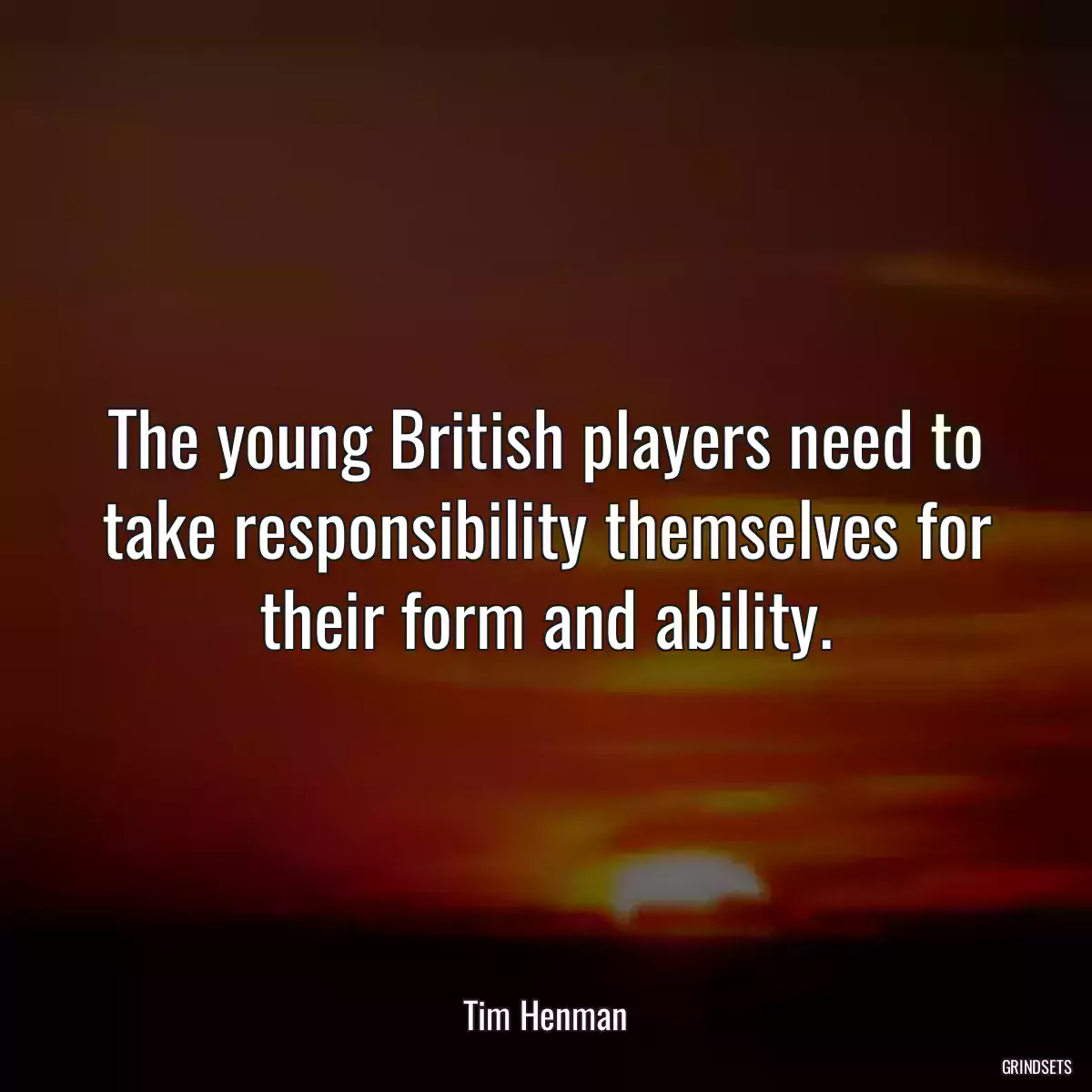 The young British players need to take responsibility themselves for their form and ability.