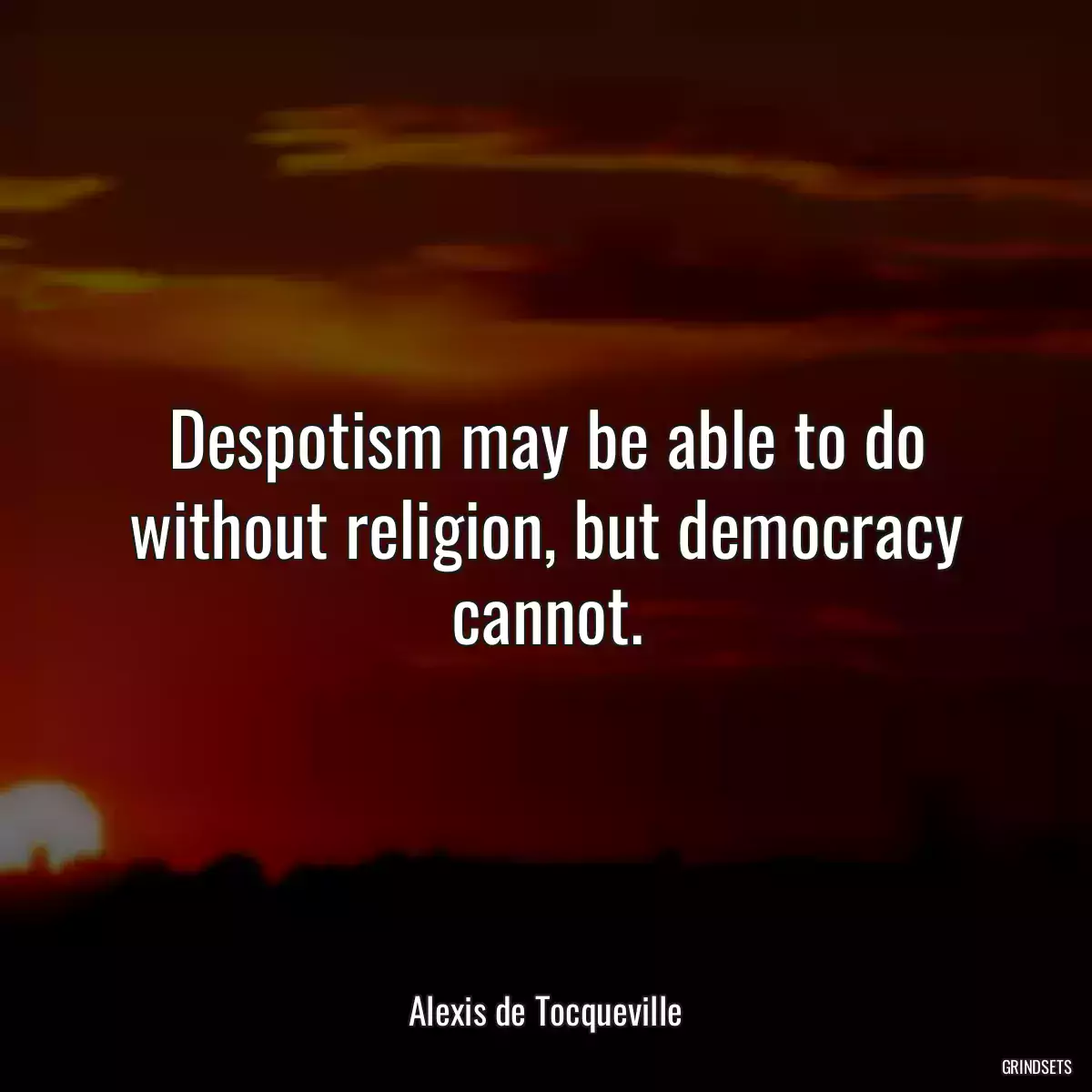 Despotism may be able to do without religion, but democracy cannot.