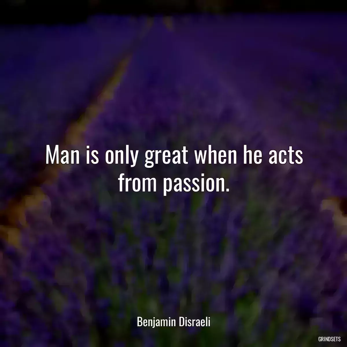 Man is only great when he acts from passion.