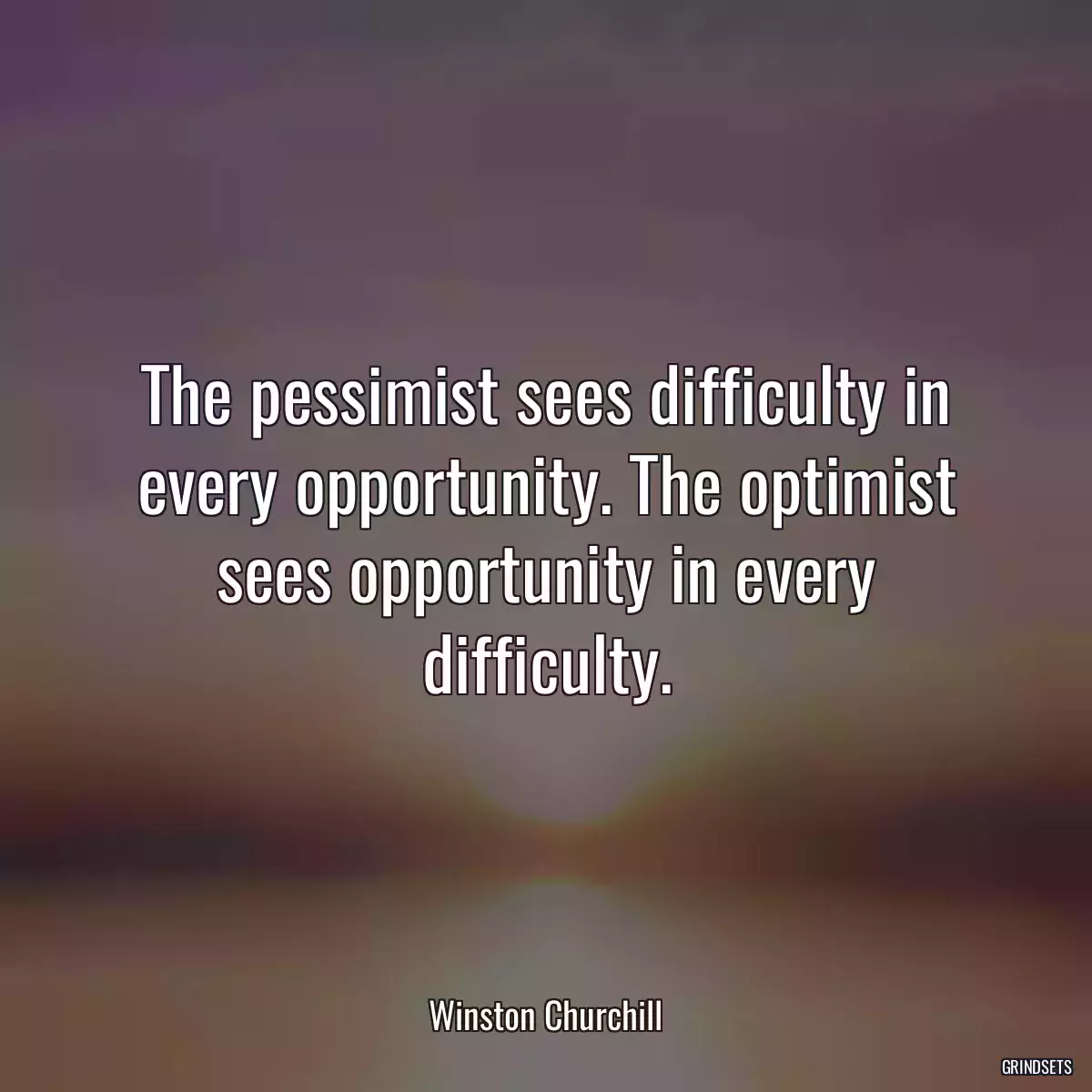 The pessimist sees difficulty in every opportunity. The optimist sees opportunity in every difficulty.