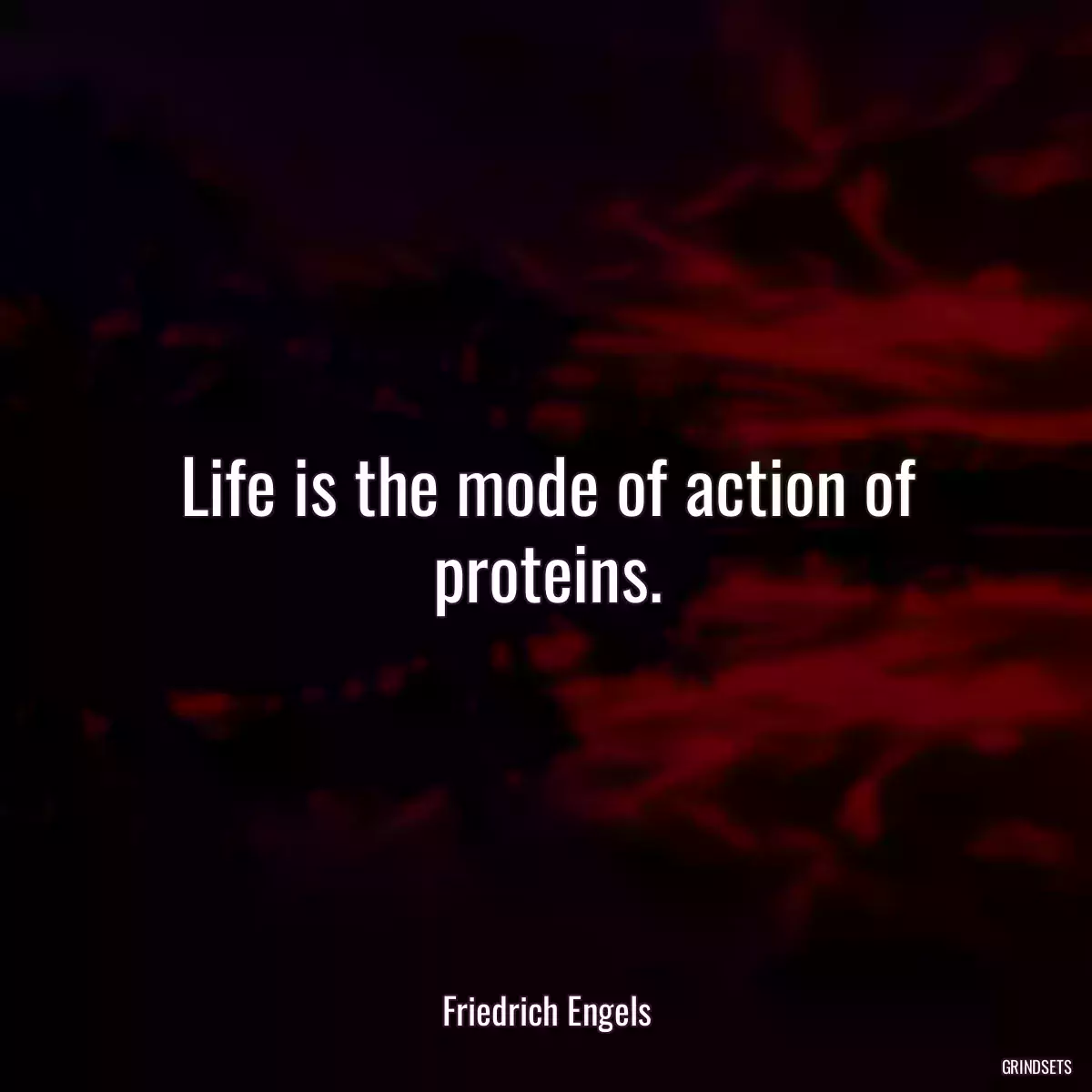 Life is the mode of action of proteins.