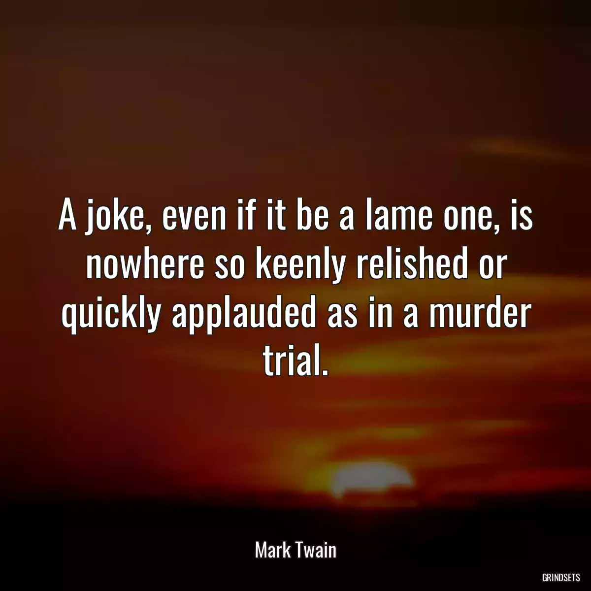 A joke, even if it be a lame one, is nowhere so keenly relished or quickly applauded as in a murder trial.