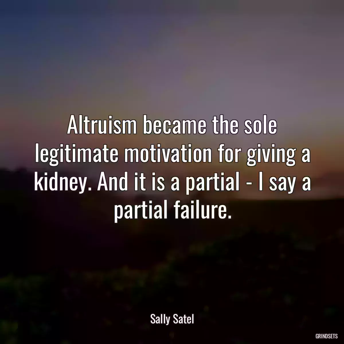 Altruism became the sole legitimate motivation for giving a kidney. And it is a partial - I say a partial failure.