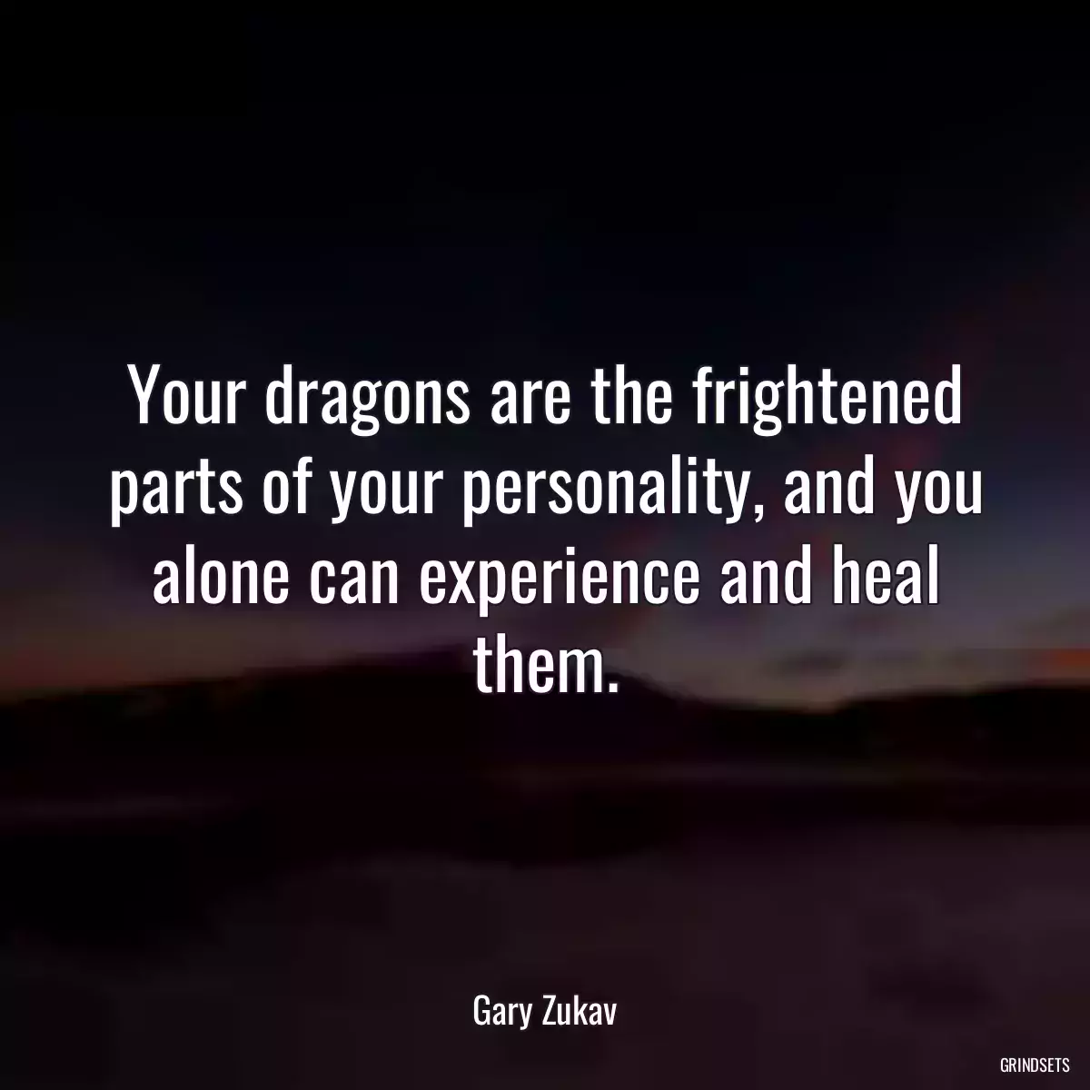 Your dragons are the frightened parts of your personality, and you alone can experience and heal them.