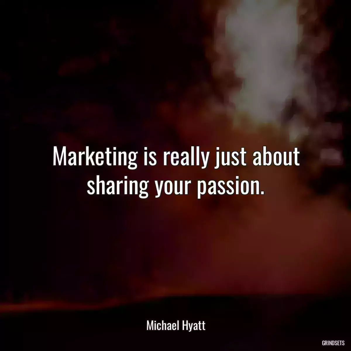 Marketing is really just about sharing your passion.