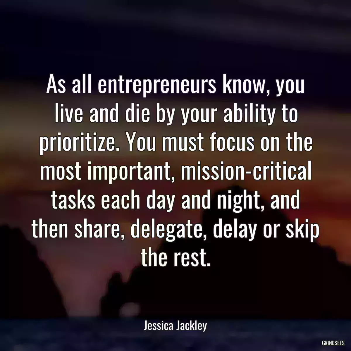 As all entrepreneurs know, you live and die by your ability to prioritize. You must focus on the most important, mission-critical tasks each day and night, and then share, delegate, delay or skip the rest.