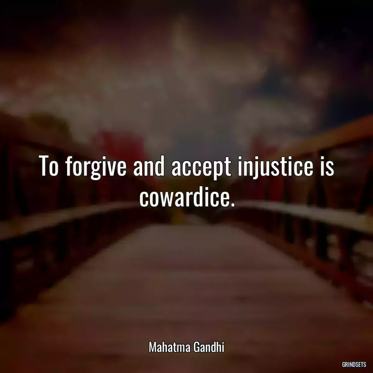 To forgive and accept injustice is cowardice.