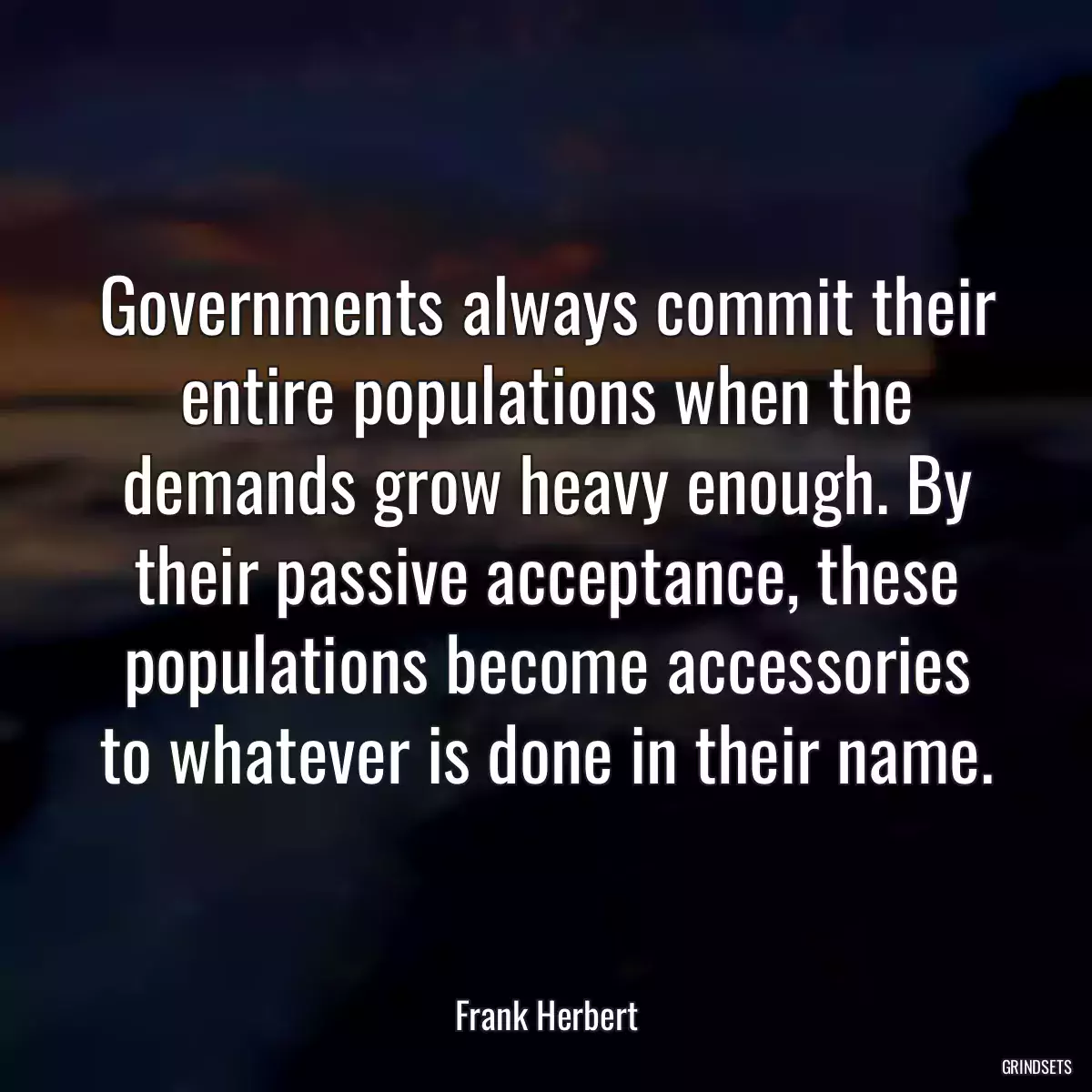 Governments always commit their entire populations when the demands grow heavy enough. By their passive acceptance, these populations become accessories to whatever is done in their name.