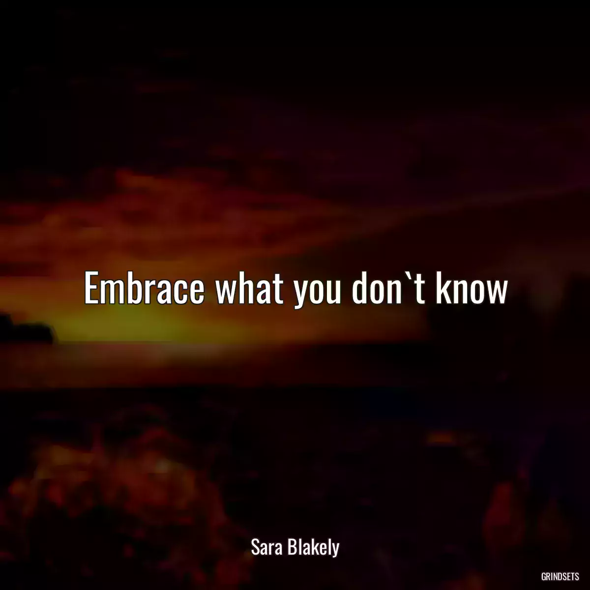 Embrace what you don`t know