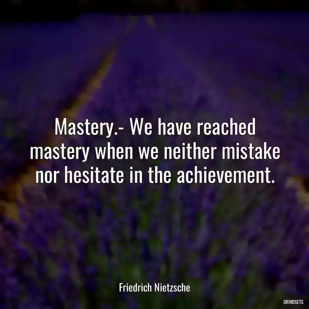 Mastery.- We have reached mastery when we neither mistake nor hesitate in the achievement.