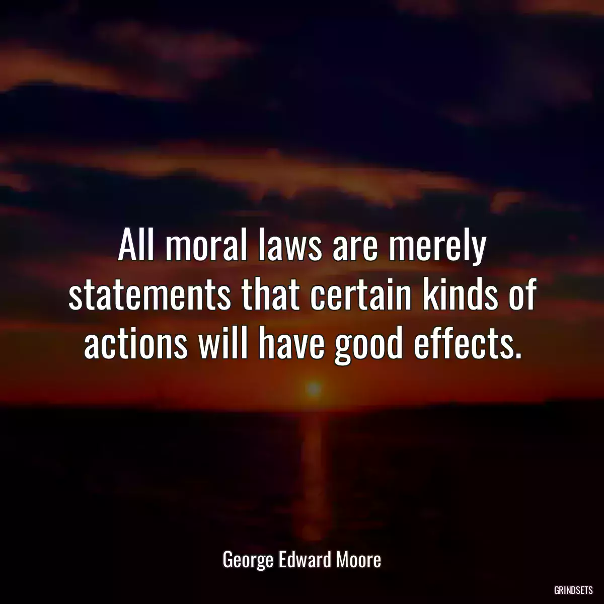 All moral laws are merely statements that certain kinds of actions will have good effects.