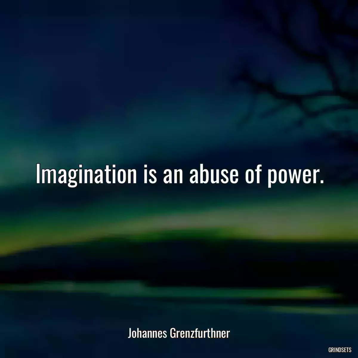 Imagination is an abuse of power.