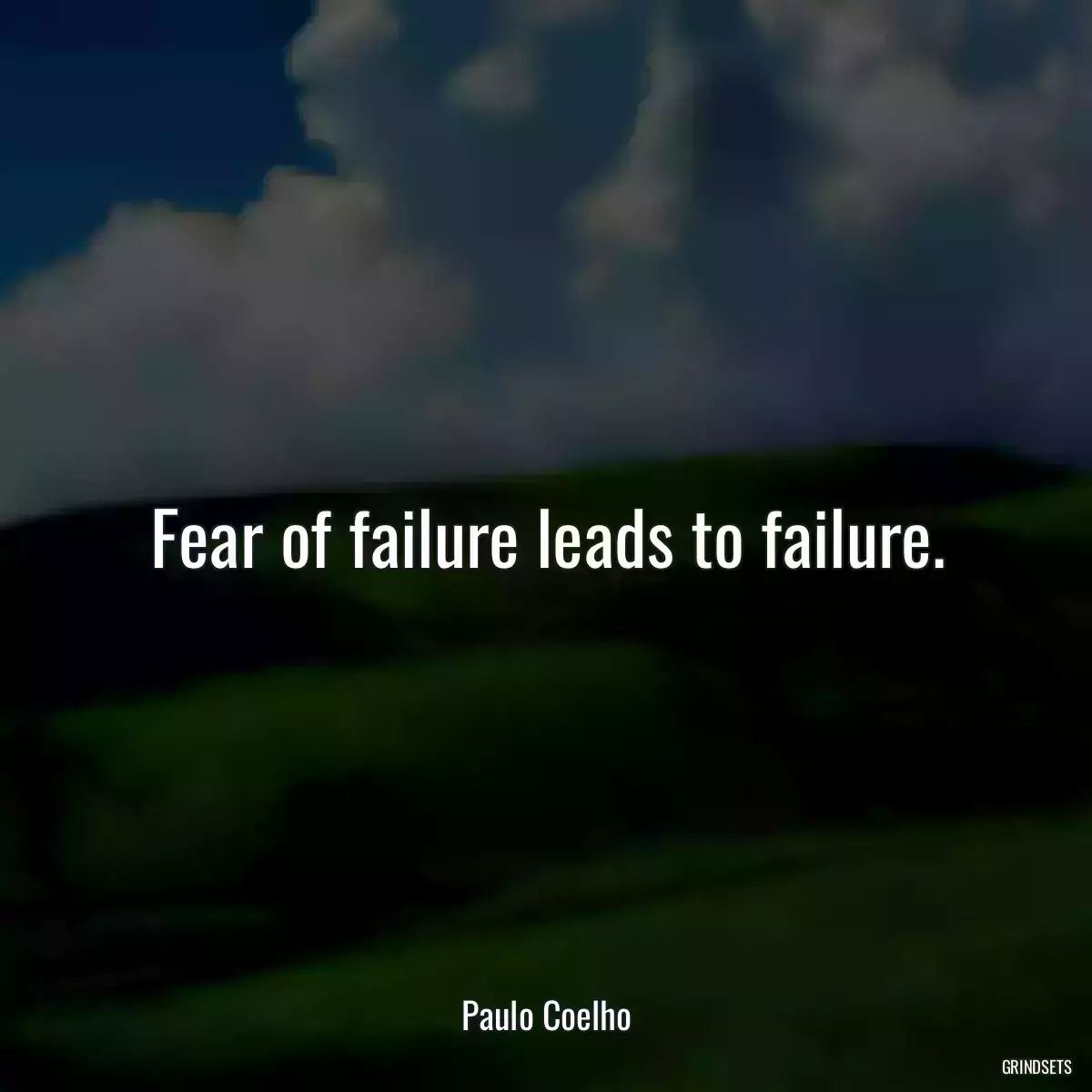 Fear of failure leads to failure.