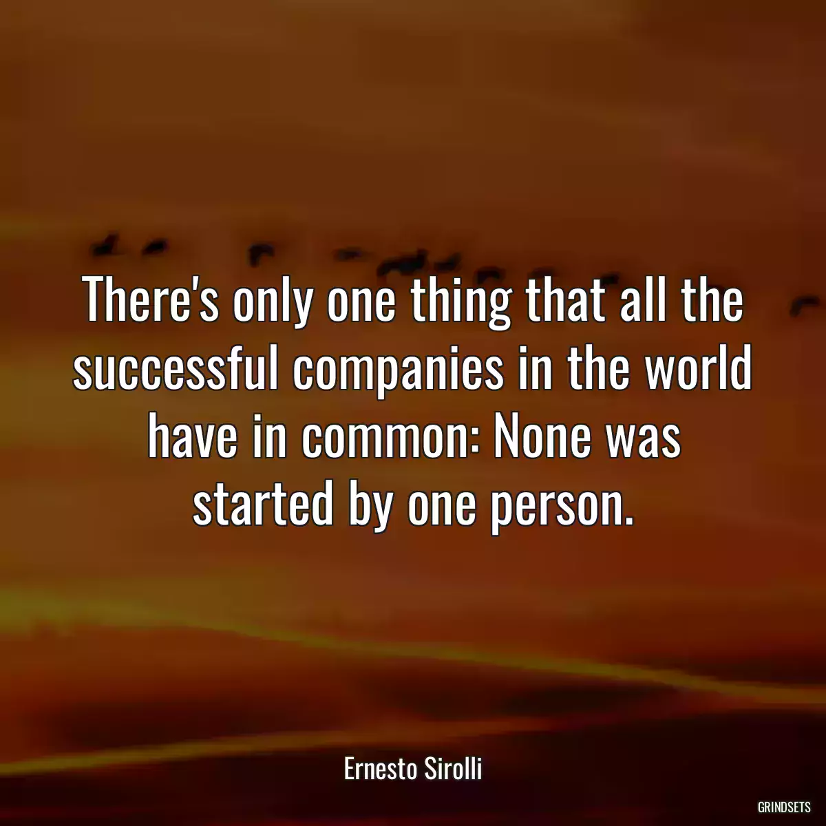 There\'s only one thing that all the successful companies in the world have in common: None was started by one person.