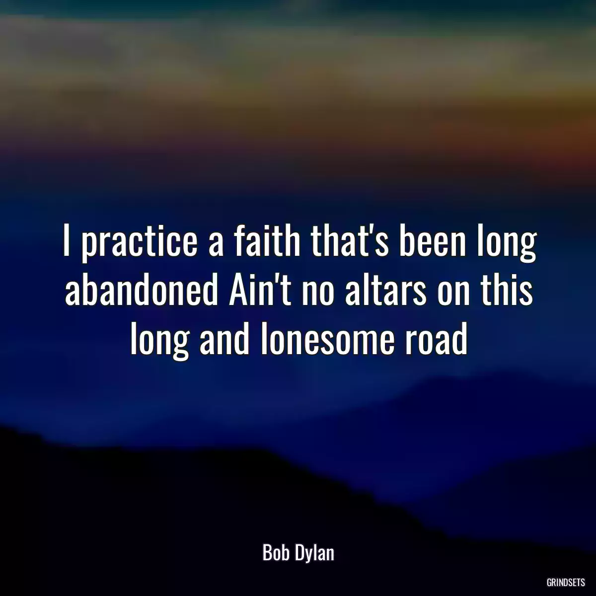 I practice a faith that\'s been long abandoned Ain\'t no altars on this long and lonesome road