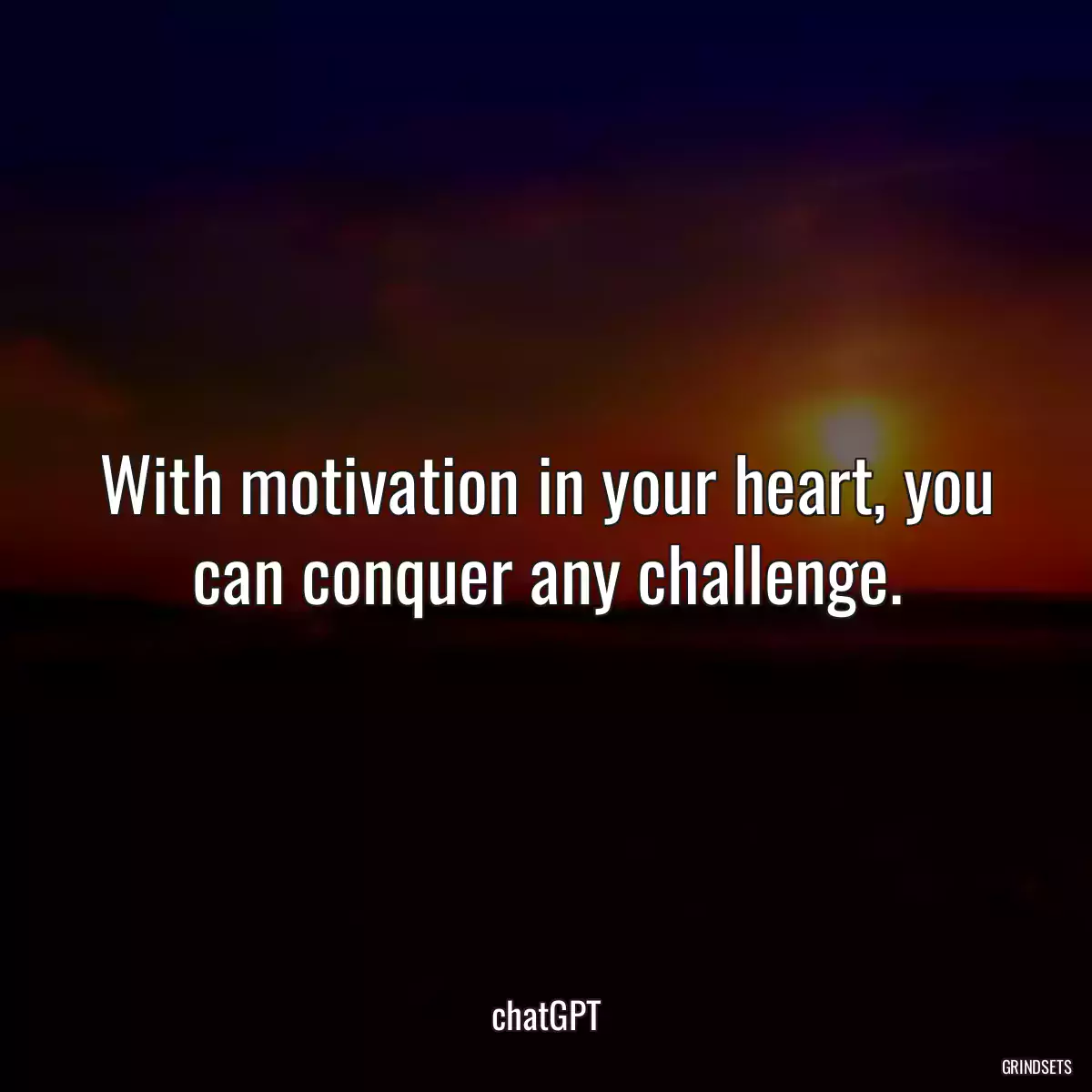 With motivation in your heart, you can conquer any challenge.