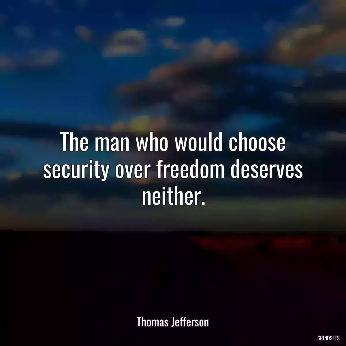 The man who would choose security over freedom deserves neither.