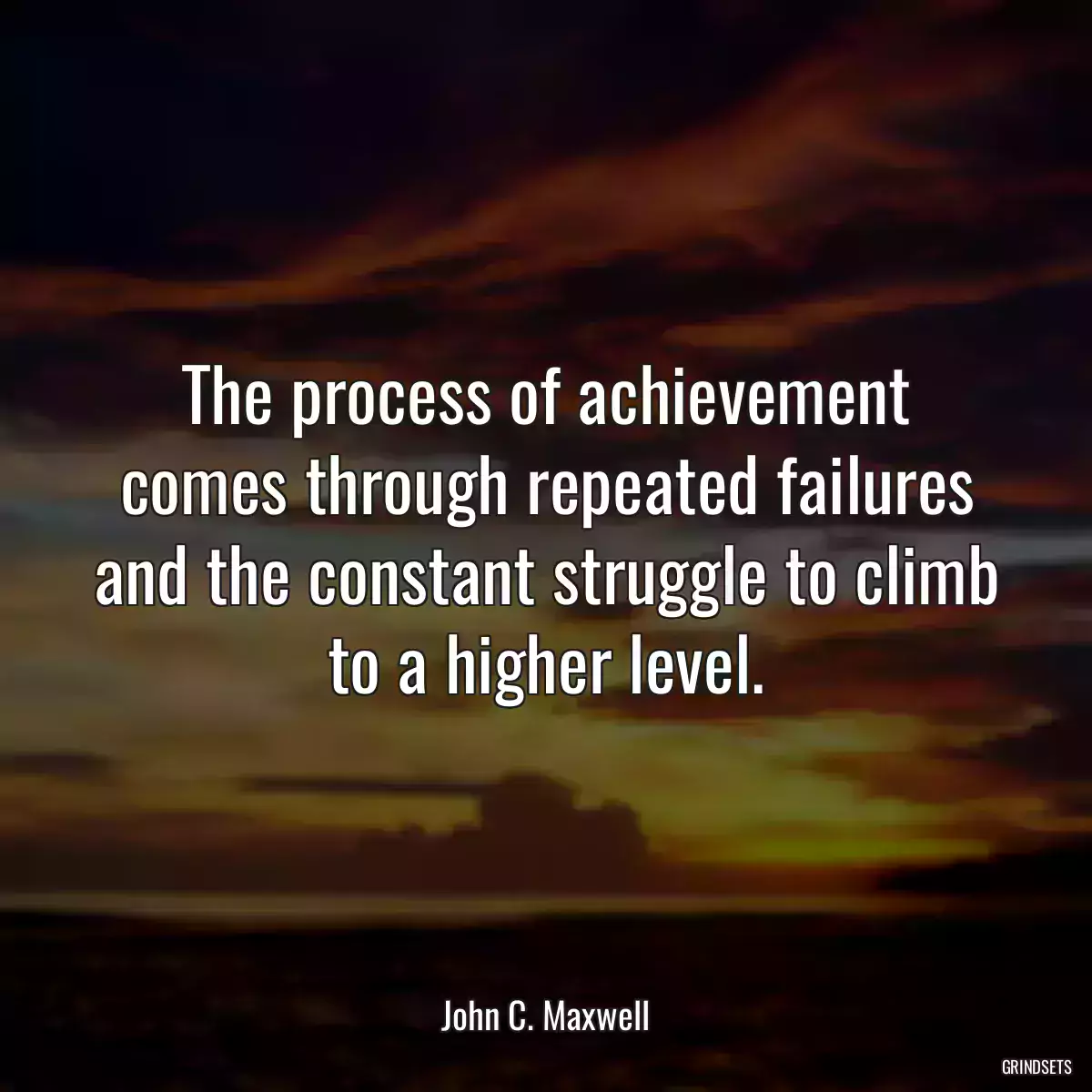 The process of achievement comes through repeated failures and the constant struggle to climb to a higher level.