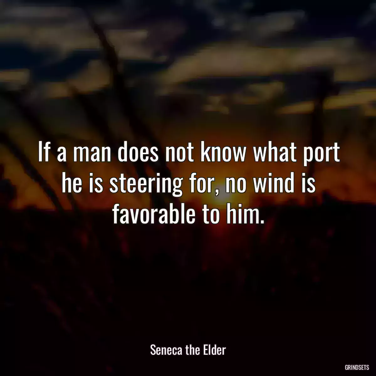 If a man does not know what port he is steering for, no wind is favorable to him.