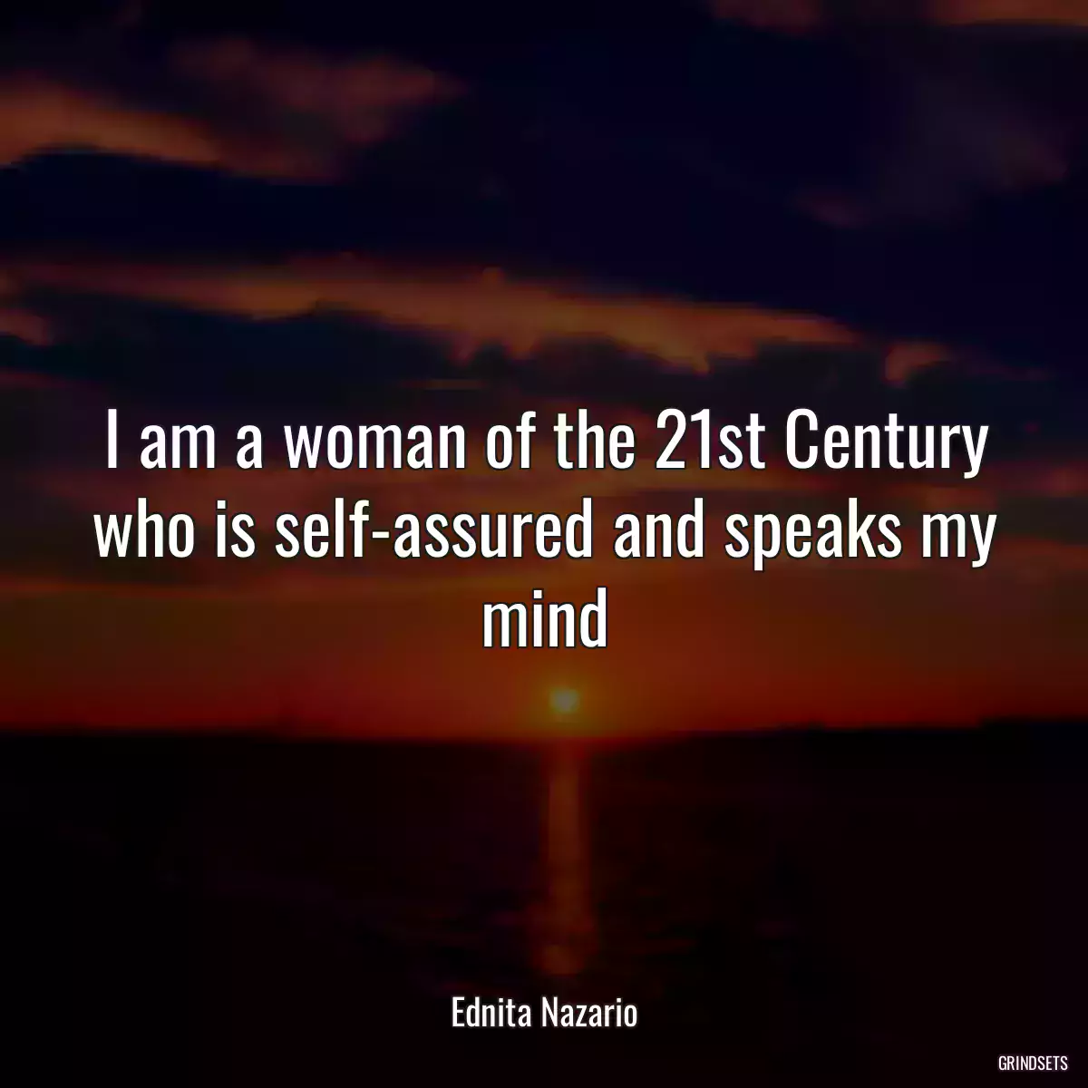 I am a woman of the 21st Century who is self-assured and speaks my mind