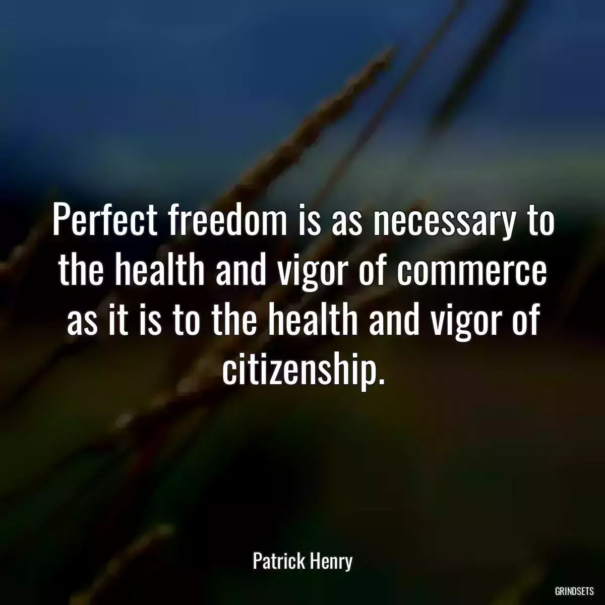 Perfect freedom is as necessary to the health and vigor of commerce as it is to the health and vigor of citizenship.