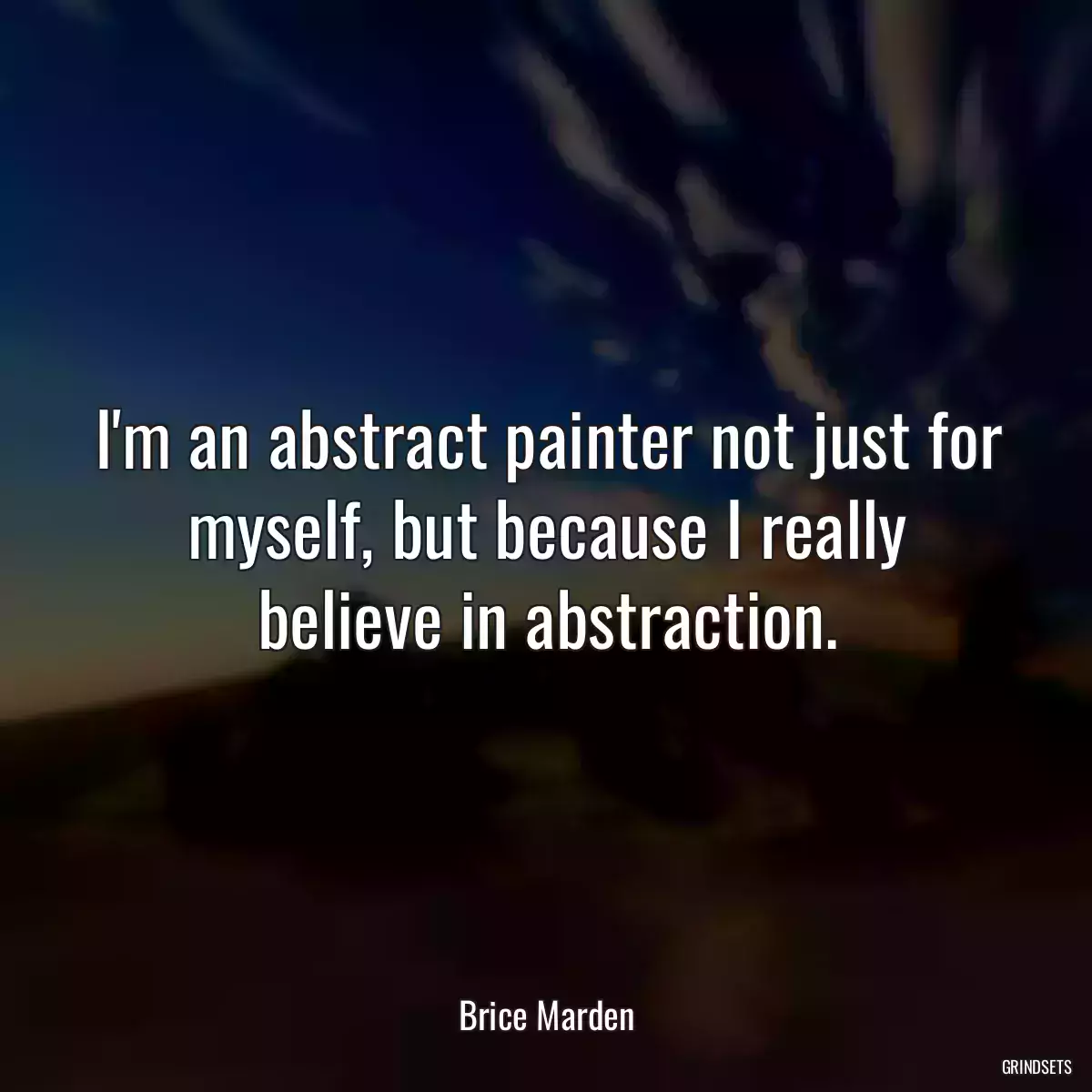 I\'m an abstract painter not just for myself, but because I really believe in abstraction.