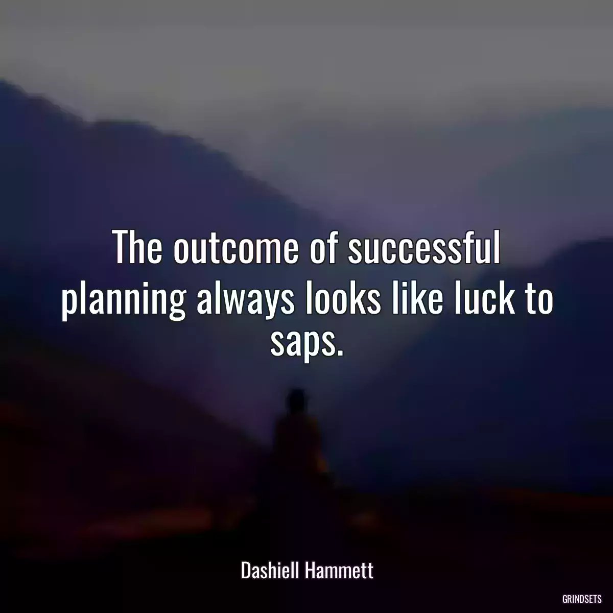 The outcome of successful planning always looks like luck to saps.