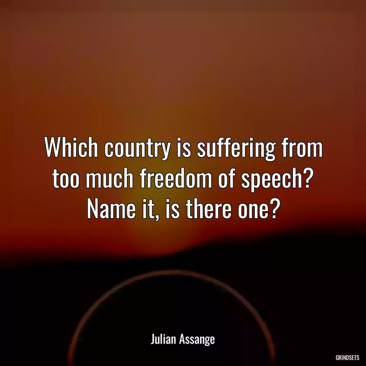 Which country is suffering from too much freedom of speech? Name it, is there one?